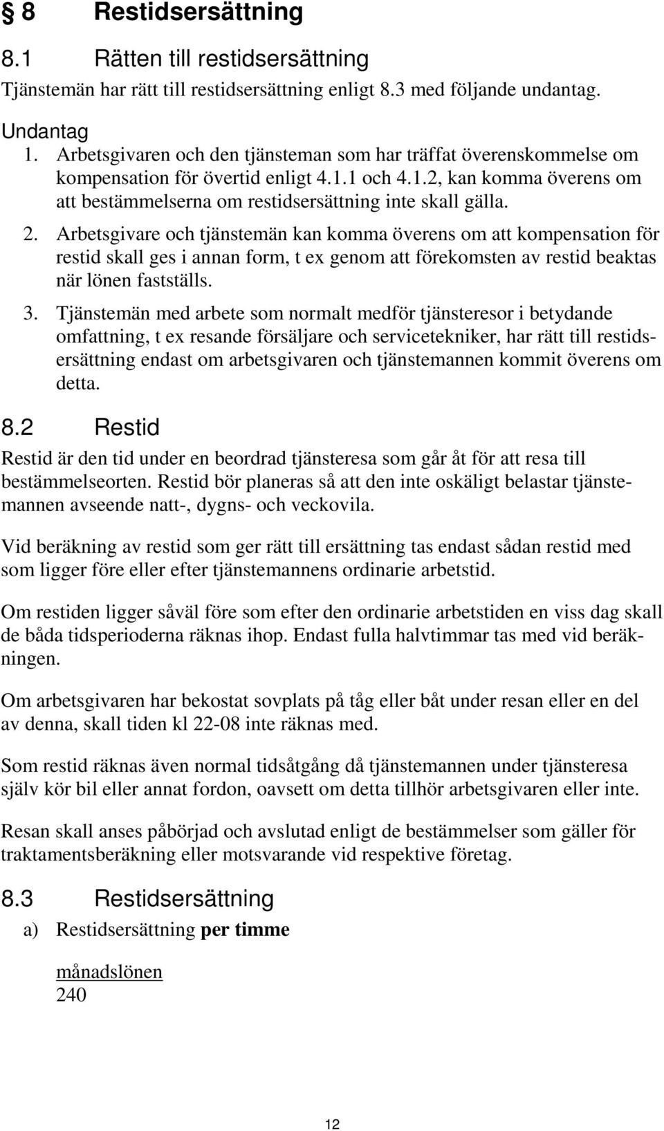 Arbetsgivare och tjänstemän kan komma överens om att kompensation för restid skall ges i annan form, t ex genom att förekomsten av restid beaktas när lönen fastställs. 3.