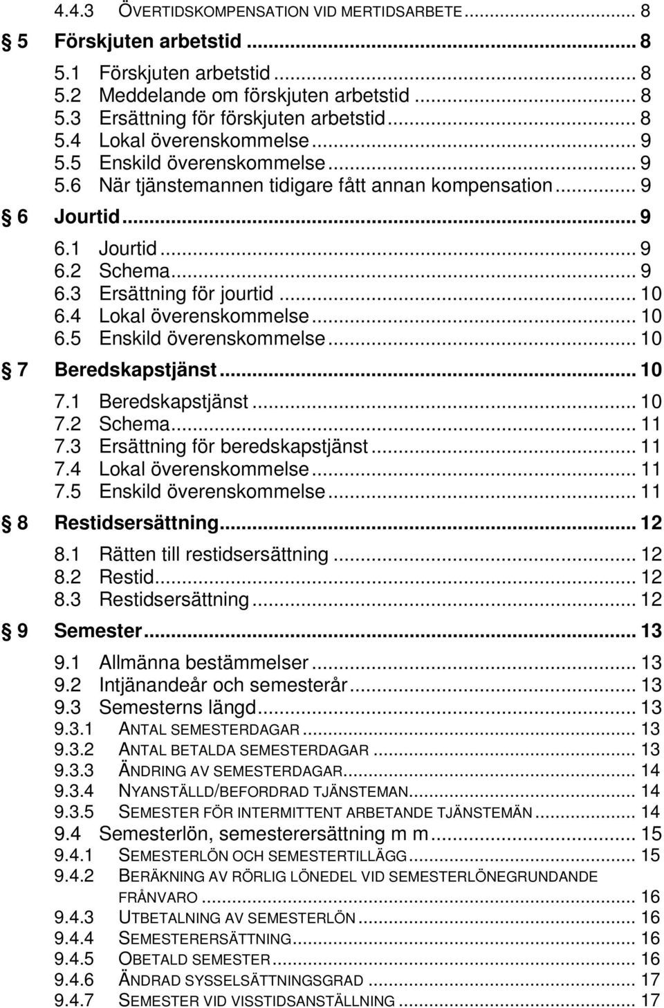 4 Lokal överenskommelse... 10 6.5 Enskild överenskommelse... 10 7 Beredskapstjänst... 10 7.1 Beredskapstjänst... 10 7.2 Schema... 11 7.3 Ersättning för beredskapstjänst... 11 7.4 Lokal överenskommelse... 11 7.5 Enskild överenskommelse... 11 8 Restidsersättning.