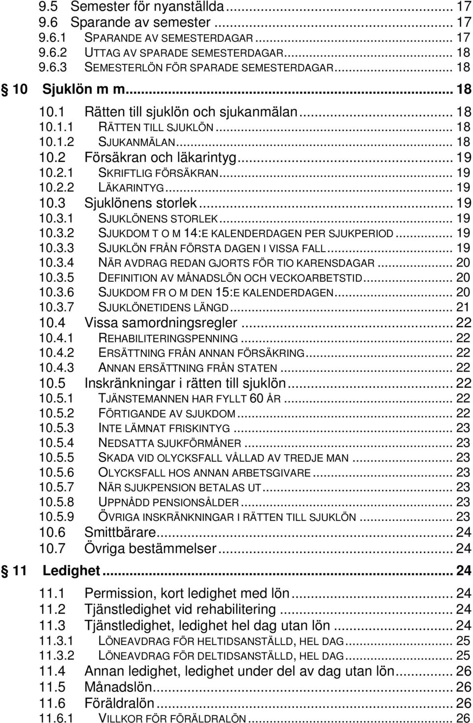 .. 19 10.2.2 LÄKARINTYG... 19 10.3 Sjuklönens storlek... 19 10.3.1 SJUKLÖNENS STORLEK... 19 10.3.2 SJUKDOM T O M 14:E KALENDERDAGEN PER SJUKPERIOD... 19 10.3.3 SJUKLÖN FRÅN FÖRSTA DAGEN I VISSA FALL.