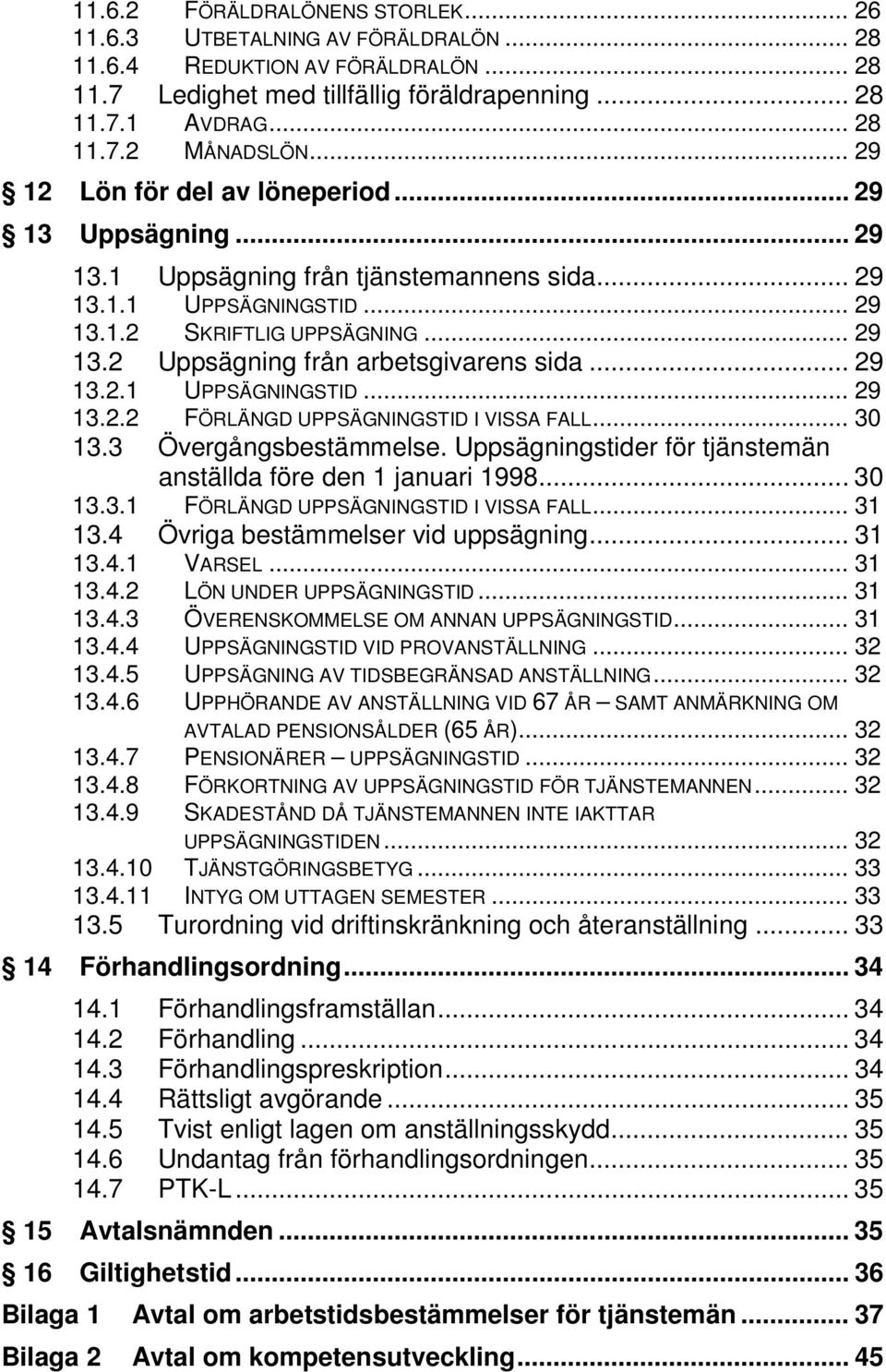 .. 29 13.2.1 UPPSÄGNINGSTID... 29 13.2.2 FÖRLÄNGD UPPSÄGNINGSTID I VISSA FALL... 30 13.3 Övergångsbestämmelse. Uppsägningstider för tjänstemän anställda före den 1 januari 1998... 30 13.3.1 FÖRLÄNGD UPPSÄGNINGSTID I VISSA FALL.