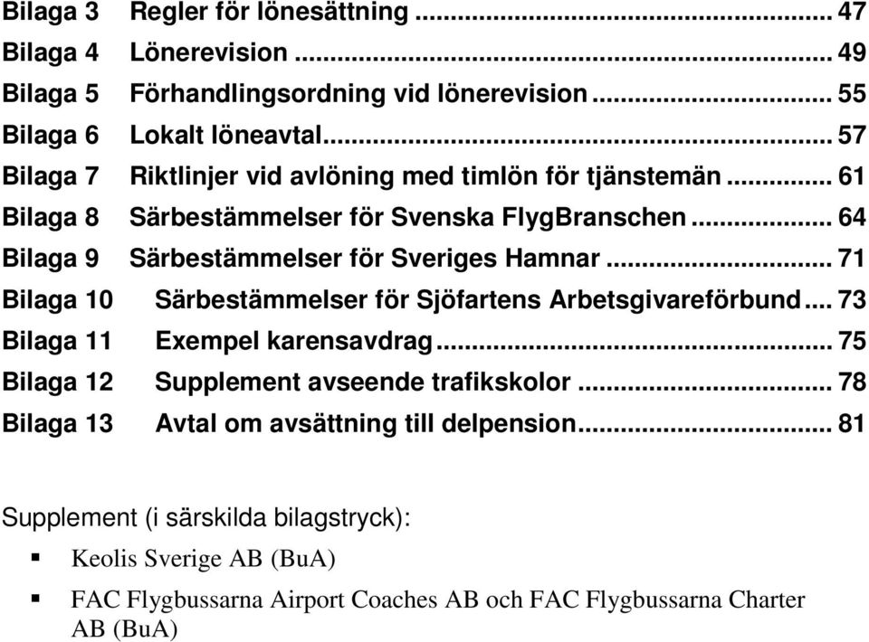 .. 64 Bilaga 9 Särbestämmelser för Sveriges Hamnar... 71 Bilaga 10 Särbestämmelser för Sjöfartens Arbetsgivareförbund... 73 Bilaga 11 Exempel karensavdrag.