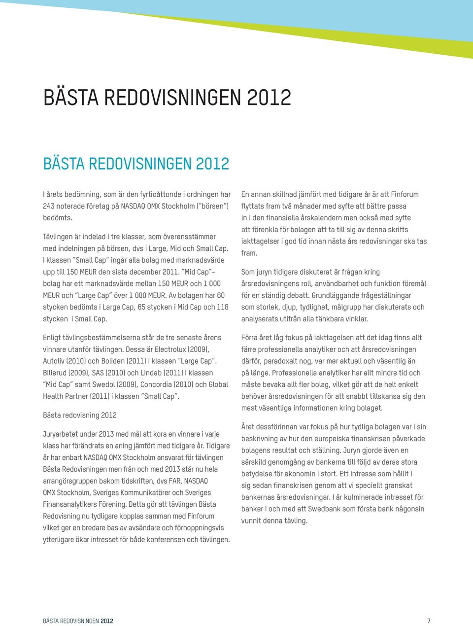 I klassen Small Cap ingår alla bolag med marknadsvärde upp till 150 MEUR den sista december 2011. Mid Cap - bolag har ett marknadsvärde mellan 150 MEUR och 1 000 MEUR och Large Cap över 1 000 MEUR.