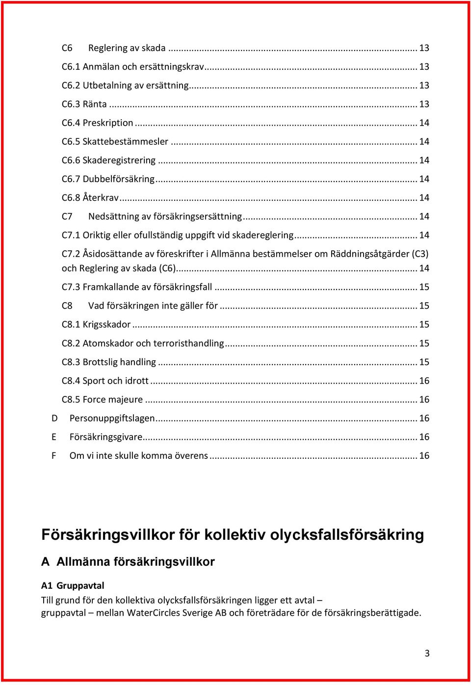 .. 14 C7.3 Framkallande av försäkringsfall... 15 C8 Vad försäkringen inte gäller för... 15 C8.1 Krigsskador... 15 C8.2 Atomskador och terroristhandling... 15 C8.3 Brottslig handling... 15 C8.4 Sport och idrott.