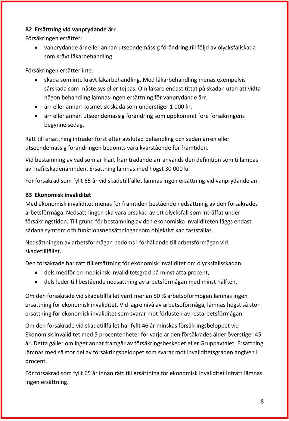 Om läkare endast tittat på skadan utan att vidta någon behandling lämnas ingen ersättning för vanprydande ärr. ärr eller annan kosmetisk skada som understiger 1 000 kr.