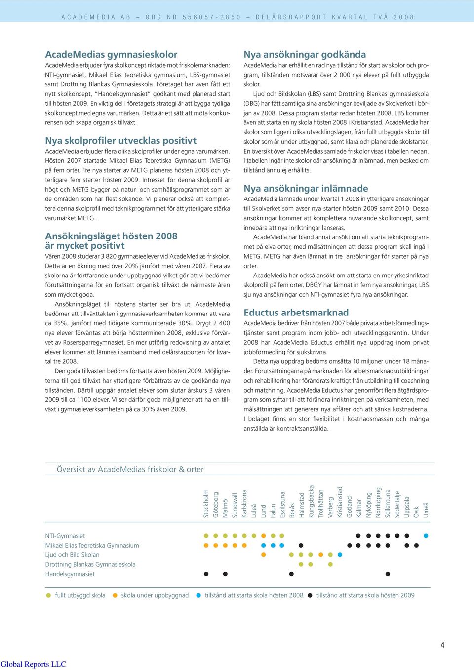 Detta är ett sätt att möta konkurrensen och skapa organisk tillväxt. Nya skolprofiler utvecklas positivt AcadeMedia erbjuder flera olika skolprofiler under egna varumärken.