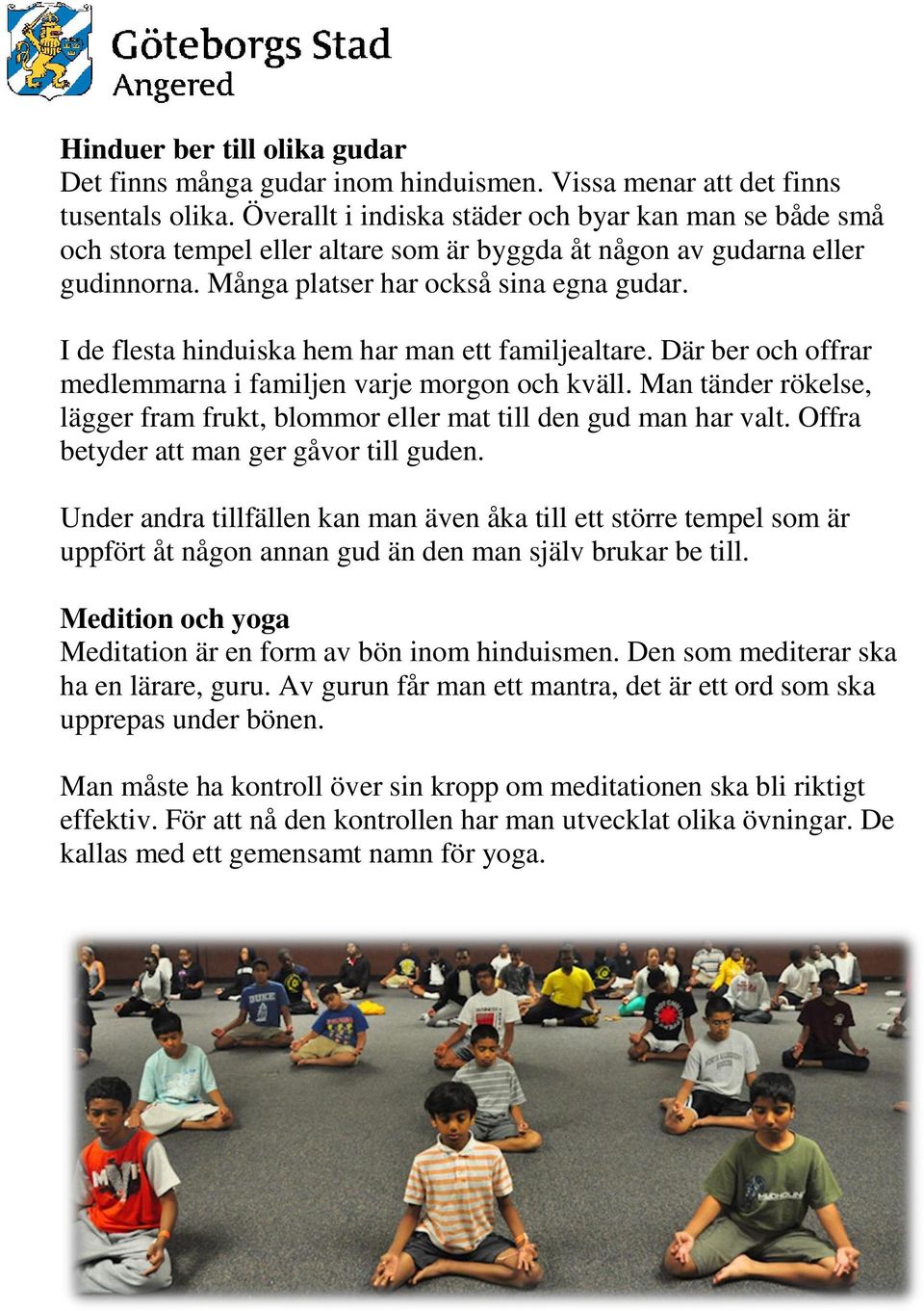 I de flesta hinduiska hem har man ett familjealtare. Där ber och offrar medlemmarna i familjen varje morgon och kväll.