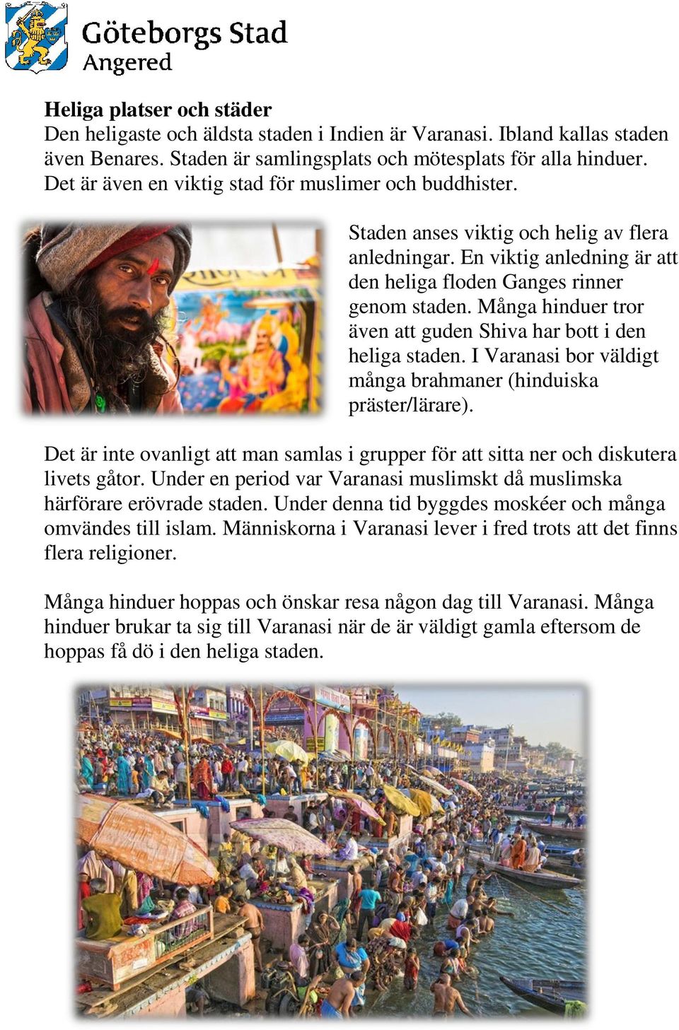 Många hinduer tror även att guden Shiva har bott i den heliga staden. I Varanasi bor väldigt många brahmaner (hinduiska präster/lärare).