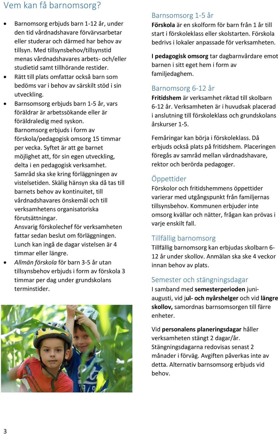 Barnsomsorg erbjuds barn 1-5 år, vars föräldrar är arbetssökande eller är föräldraledig med syskon. Barnomsorg erbjuds i form av förskola/pedagogisk omsorg 15 timmar per vecka.