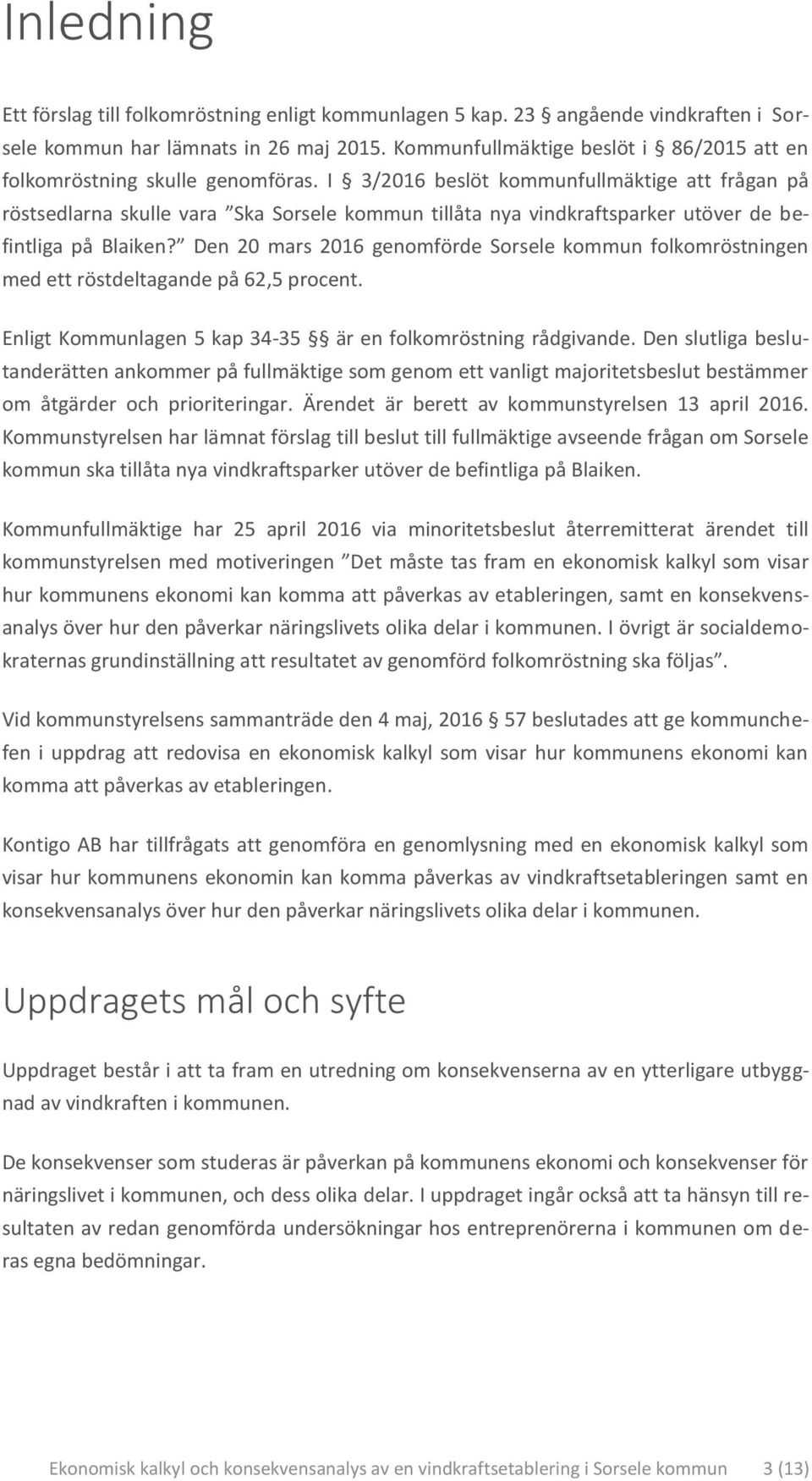 I 3/2016 beslöt kommunfullmäktige att frågan på röstsedlarna skulle vara Ska Sorsele kommun tillåta nya vindkraftsparker utöver de befintliga på Blaiken?