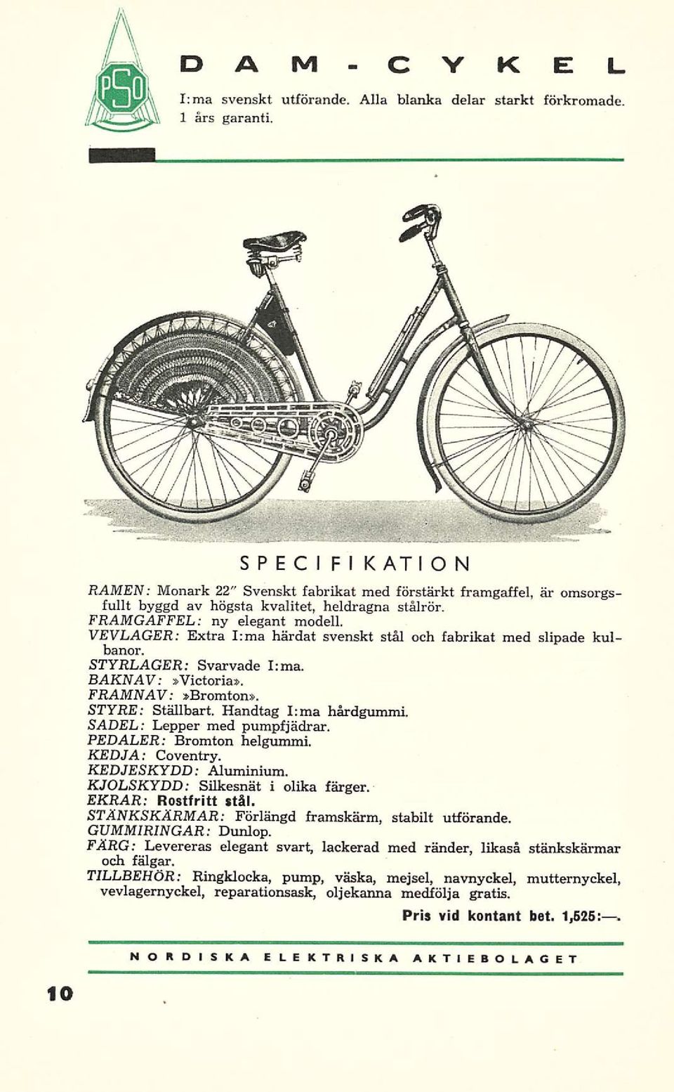 VEVLAGER Extra Ima härdat svenskt stäl och fabrikat med slipade kulbanor. STYRLAGER Svarvade Ima. BAKNAV»Victoria». FRAMNAV»Bromton». STYRE Ställbart. Handtag I;ma härdgummi.