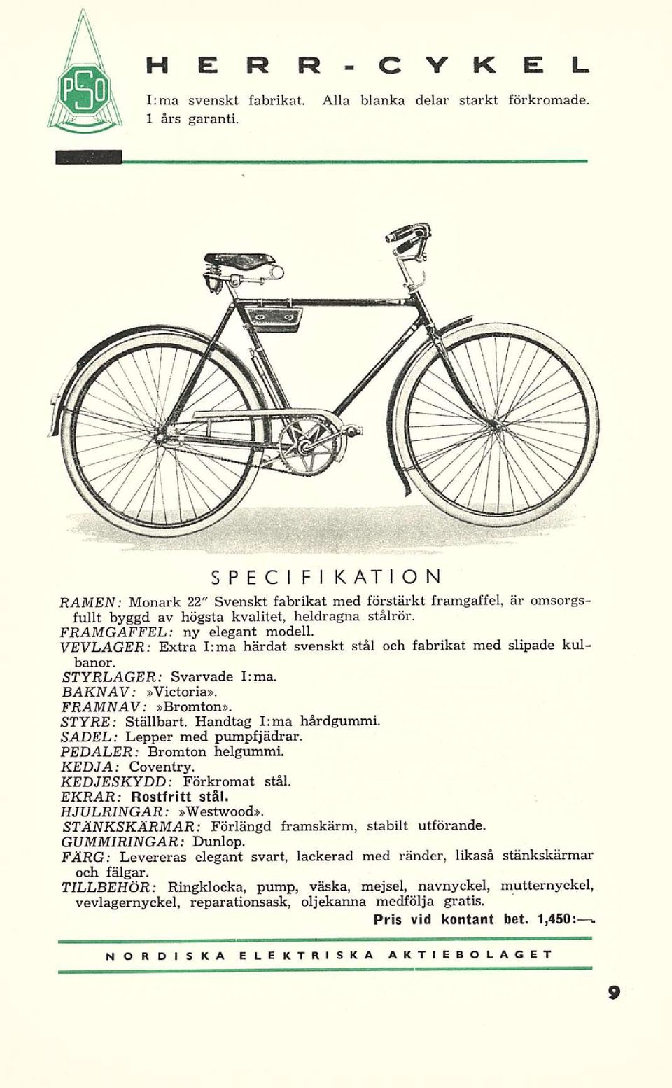 VEVLAGER Extra Ima härdat svenskt stäl och fabrikat med slipade kulbanor. STYRLAGER Svarvade Ima. BAKNAV»Victoria». FRAMNAV»Bromton». STYRE Ställbart. Handtag Ima härdgummi.