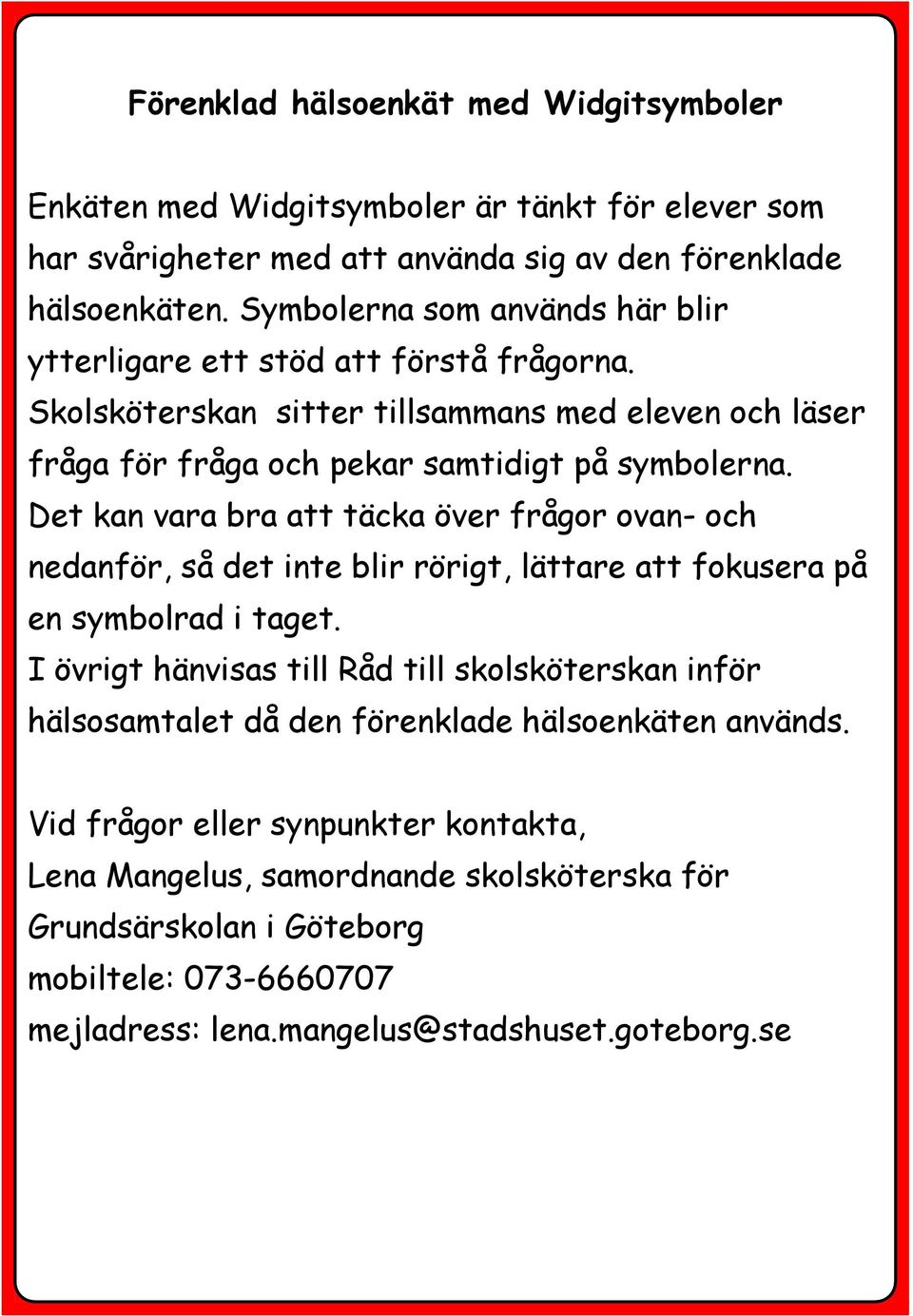 Det kan vara att täcka över frågor ovan- och nedanför, så det inte blir rörigt, lättare att fokusera på en symbolrad i taget.