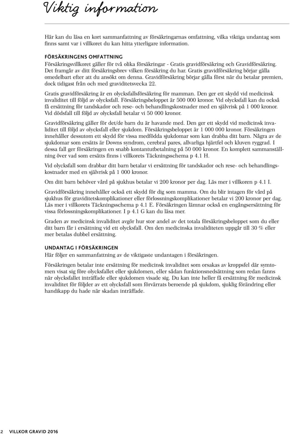 Gratis gravidförsäkring börjar gälla omedelbart efter att du ansökt om denna. Gravidförsäkring börjar gälla först när du betalar premien, dock tidigast från och med graviditetsvecka 22.