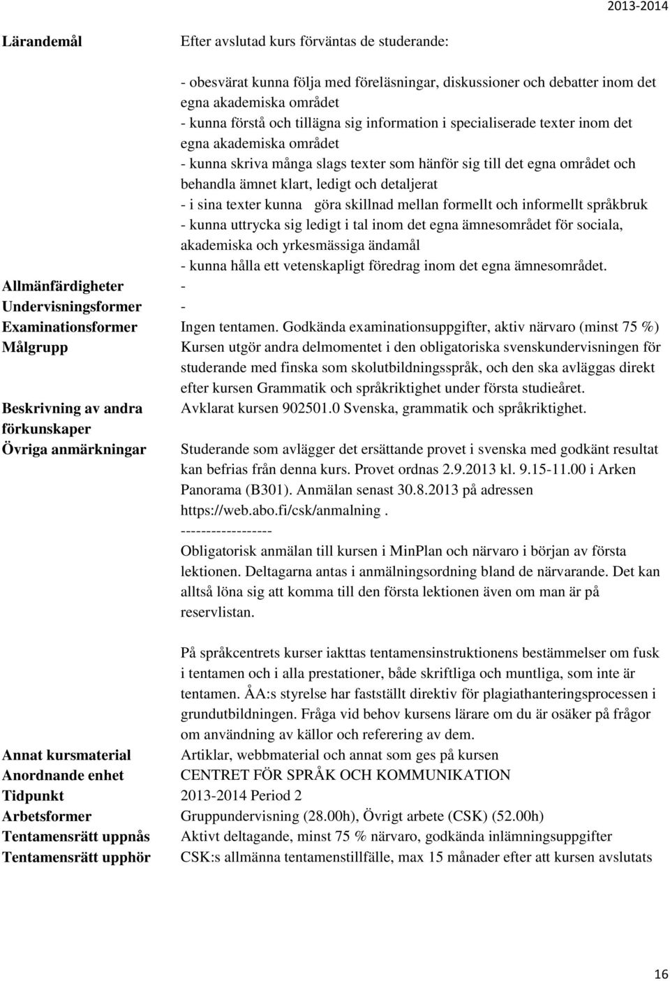 göra skillnad mellan formellt och informellt språkbruk - kunna uttrycka sig ledigt i tal inom det egna ämnesområdet för sociala, akademiska och yrkesmässiga ändamål - kunna hålla ett vetenskapligt