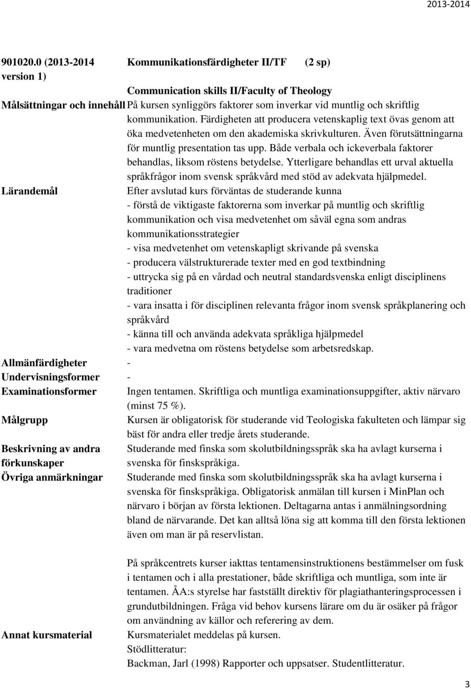 kommunikation. Färdigheten att producera vetenskaplig text övas genom att öka medvetenheten om den akademiska skrivkulturen. Även förutsättningarna för muntlig presentation tas upp.