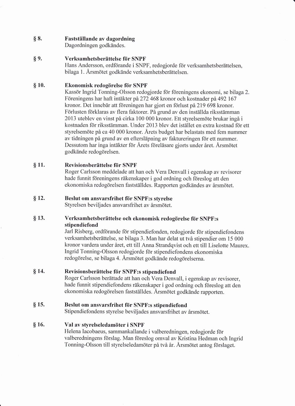 Ekonomisk redogörelse fiir SNPF Kassör Ingrid Tonning-Olsson redogjorde fdr ftireningens ekonomi, se bilaga 2. Föreningens har haft intäkter pä272 468 kronor och kostnader på 492161 kronor.