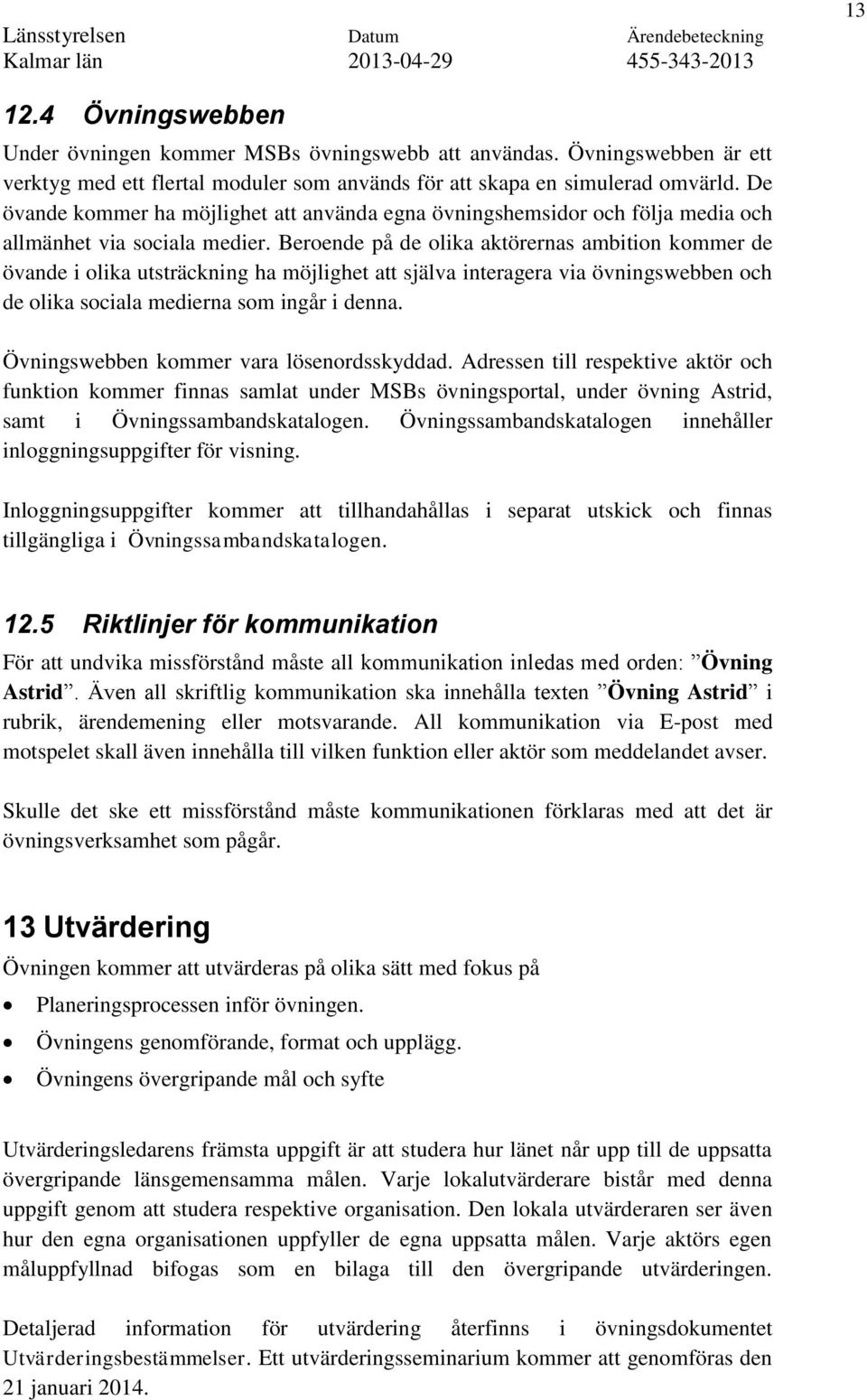 Beroende på de olika aktörernas ambition kommer de övande i olika utsträckning ha möjlighet att själva interagera via övningswebben och de olika sociala medierna som ingår i denna.