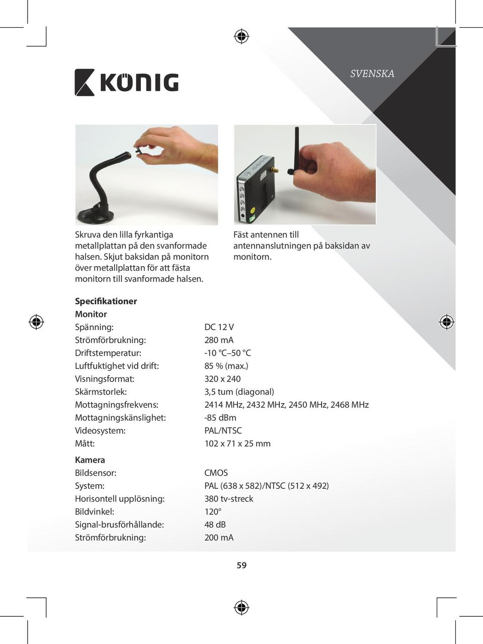 Specifikationer Monitor Spänning: DC 12 V Strömförbrukning: 280 ma Driftstemperatur: -10 C 50 C Luftfuktighet vid drift: 85 % (max.