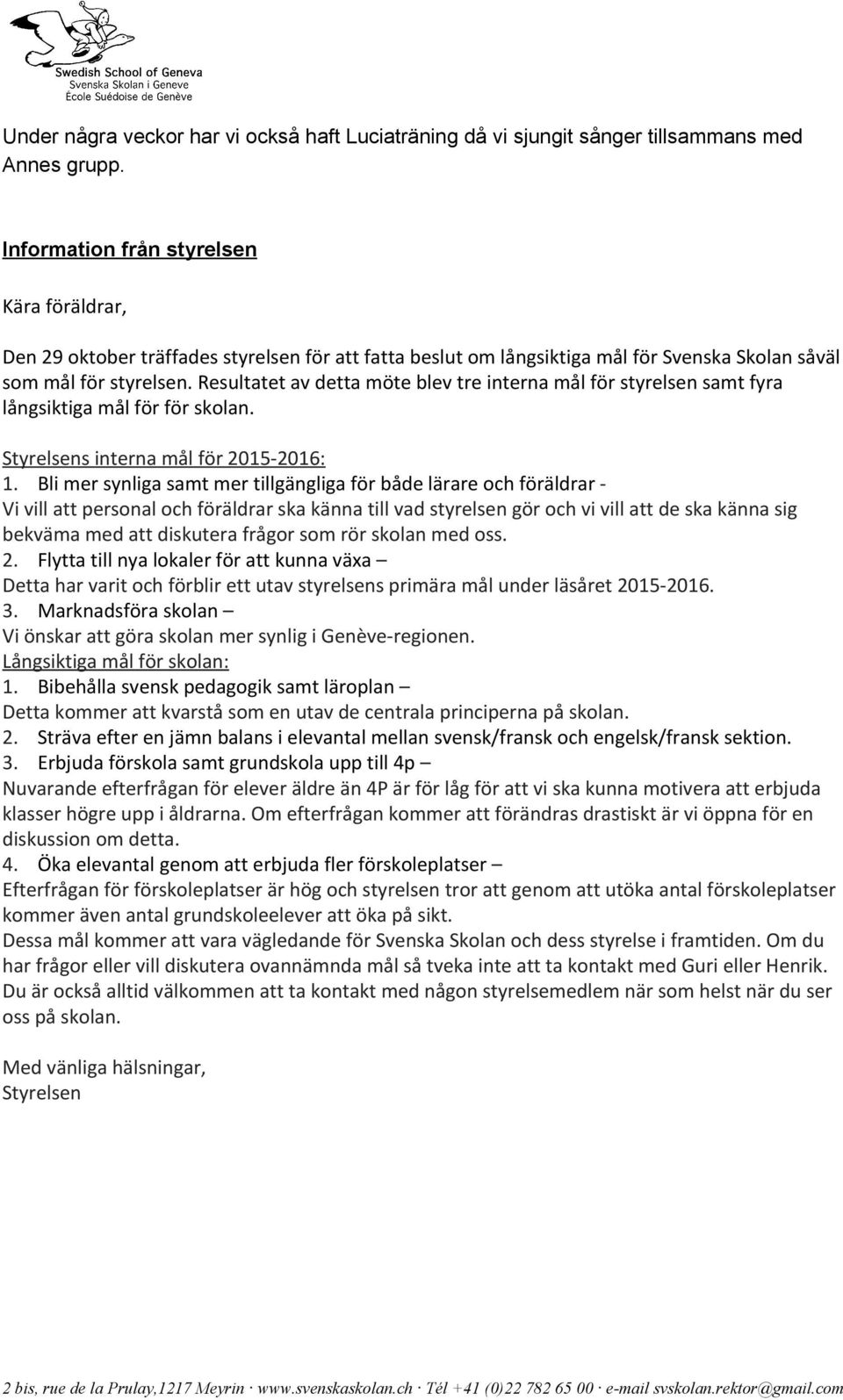 Resultatet av detta möte blev tre interna mål för styrelsen samt fyra långsiktiga mål för för skolan. Styrelsens interna mål för 2015-2016: 1.