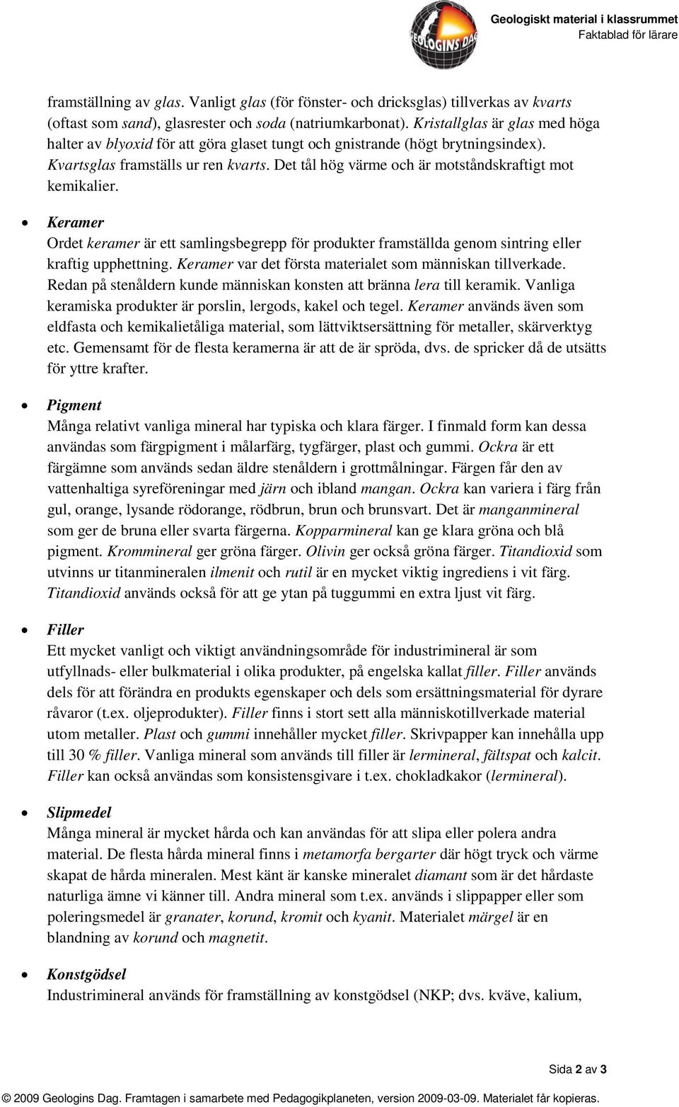 Det tål hög värme och är motståndskraftigt mot kemikalier. Keramer Ordet keramer är ett samlingsbegrepp för produkter framställda genom sintring eller kraftig upphettning.