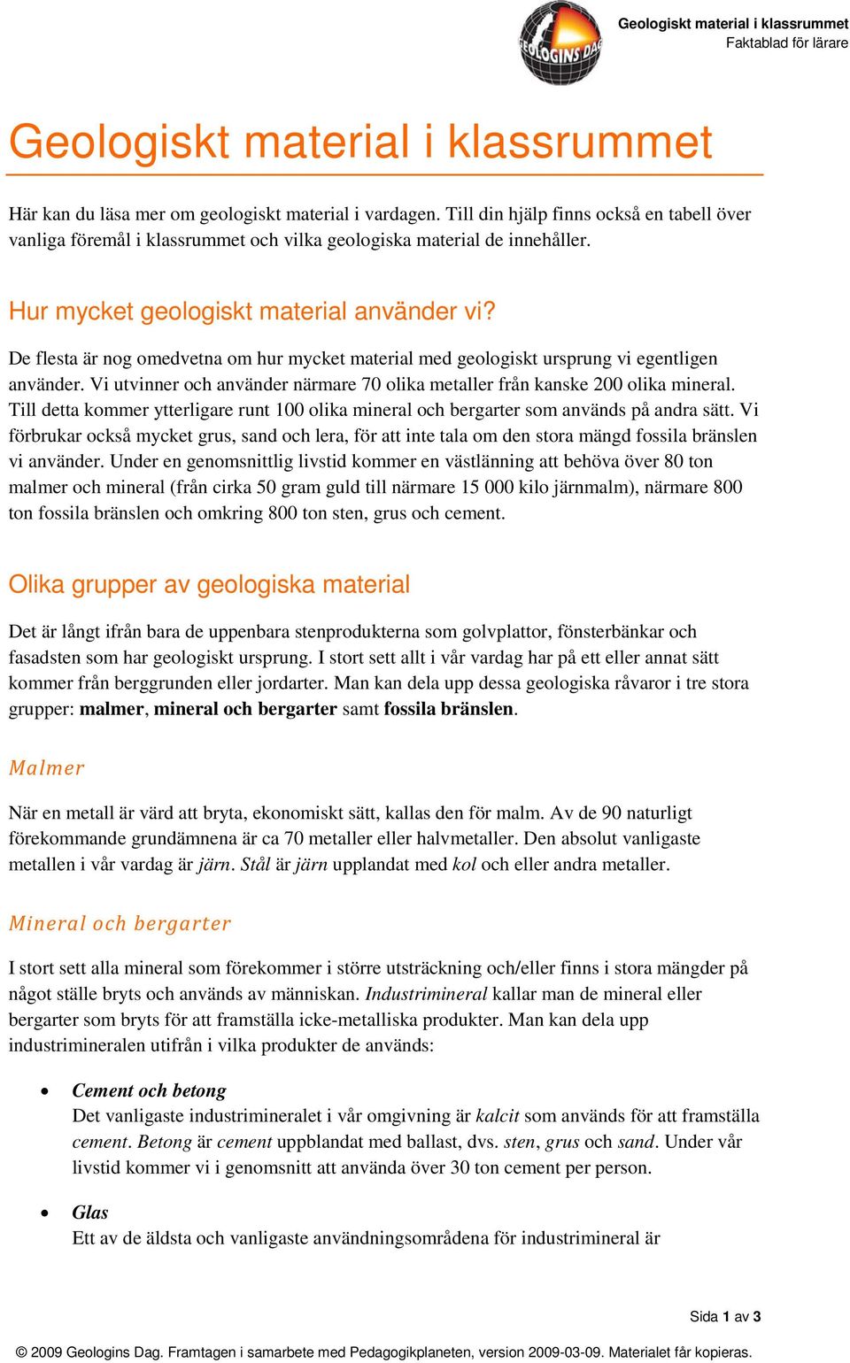 De flesta är nog omedvetna om hur mycket material med geologiskt ursprung vi egentligen använder. Vi utvinner och använder närmare 70 olika metaller från kanske 200 olika mineral.