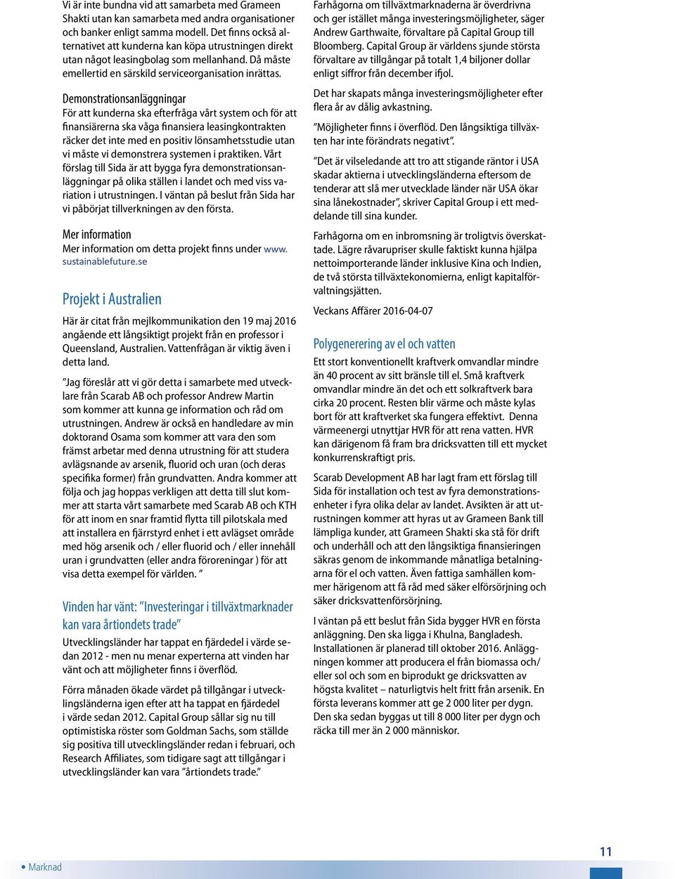 Demonstrationsanläggningar För att kunderna ska efterfråga vårt system och för att finansiärerna ska våga finansiera leasingkontrakten räcker det inte med en positiv lönsamhetsstudie utan vi måste vi