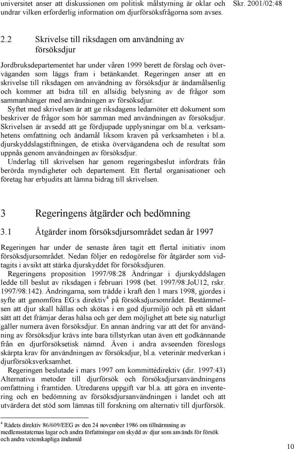 Regeringen anser att en skrivelse till riksdagen om användning av försöksdjur är ändamålsenlig och kommer att bidra till en allsidig belysning av de frågor som sammanhänger med användningen av