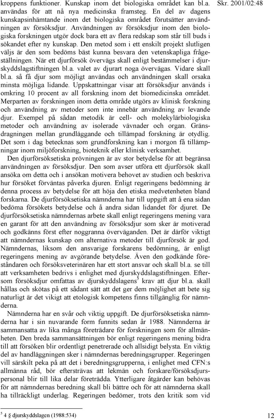 Användningen av försöksdjur inom den biologiska forskningen utgör dock bara ett av flera redskap som står till buds i sökandet efter ny kunskap.