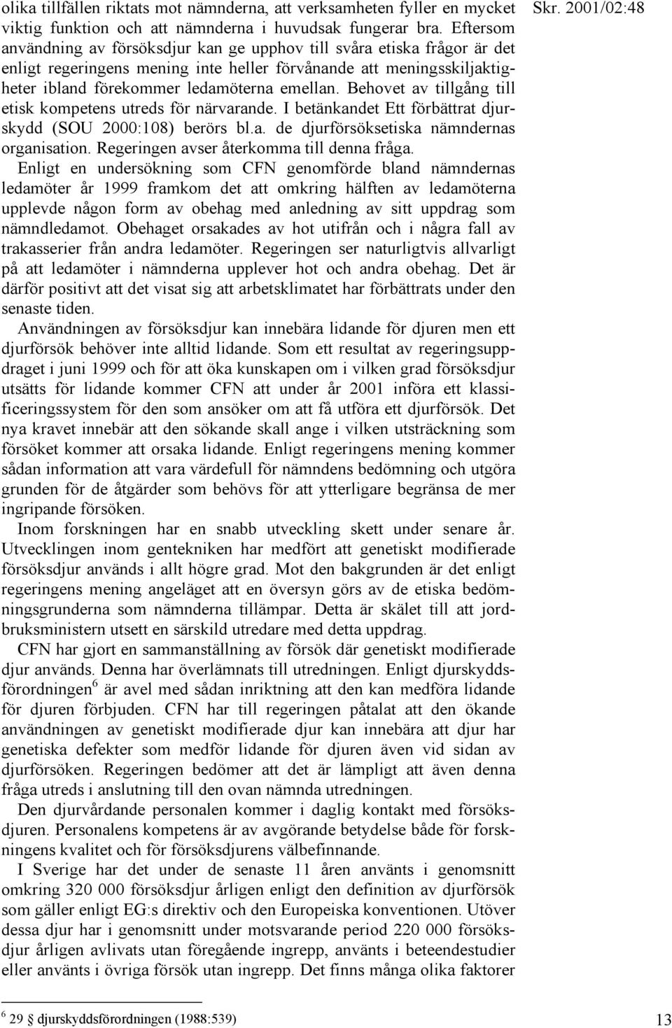 Behovet av tillgång till etisk kompetens utreds för närvarande. I betänkandet Ett förbättrat djurskydd (SOU 2000:108) berörs bl.a. de djurförsöksetiska nämndernas organisation.