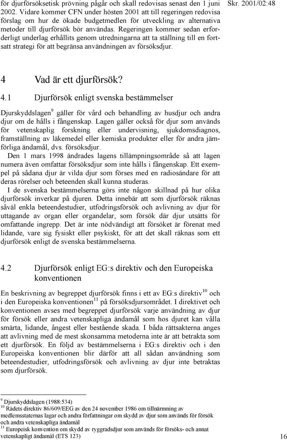 Regeringen kommer sedan erforderligt underlag erhållits genom utredningarna att ta ställning till en fortsatt strategi för att begränsa användningen av försöksdjur. 4 