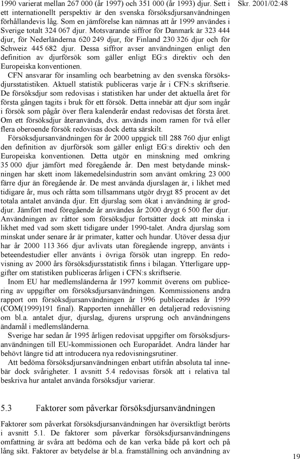 Motsvarande siffror för Danmark är 323 444 djur, för Nederländerna 620 249 djur, för Finland 230 326 djur och för Schweiz 445 682 djur.