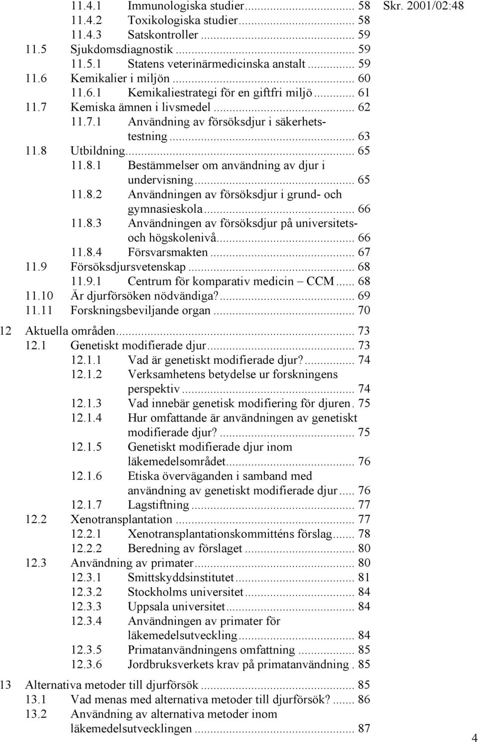 Utbildning... 65 11.8.1 Bestämmelser om användning av djur i undervisning... 65 11.8.2 Användningen av försöksdjur i grund- och gymnasieskola... 66 11.8.3 Användningen av försöksdjur på universitetsoch högskolenivå.