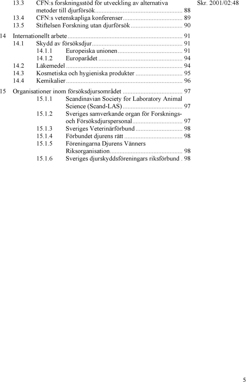 4 Kemikalier... 96 15 Organisationer inom försöksdjursområdet... 97 15.1.1 Scandinavian Society for Laboratory Animal Science (Scand-LAS)... 97 15.1.2 Sveriges samverkande organ för Forskningsoch Försöksdjurspersonal.