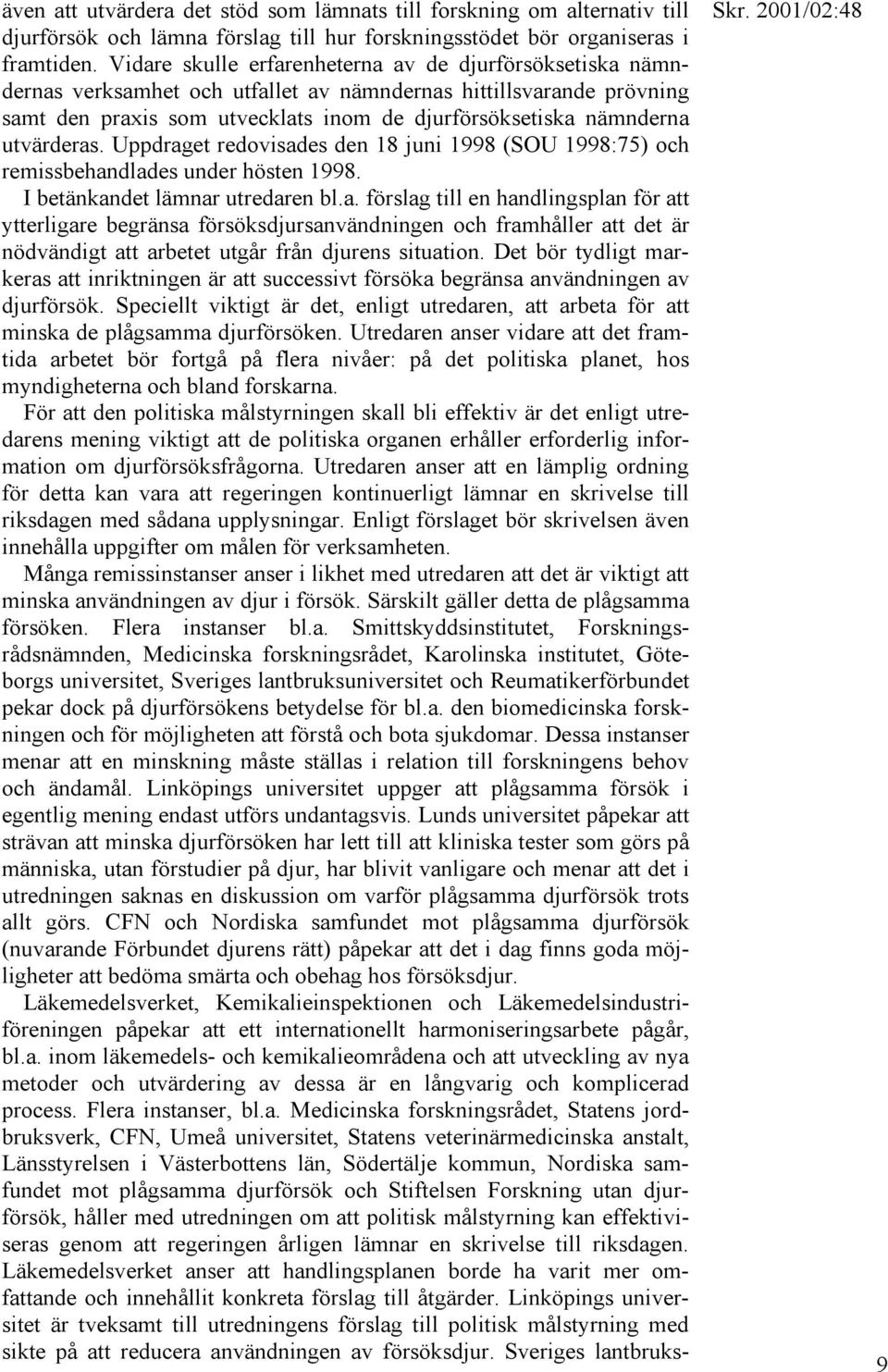 utvärderas. Uppdraget redovisades den 18 juni 1998 (SOU 1998:75) och remissbehandlades under hösten 1998. I betänkandet lämnar utredaren bl.a. förslag till en handlingsplan för att ytterligare begränsa försöksdjursanvändningen och framhåller att det är nödvändigt att arbetet utgår från djurens situation.