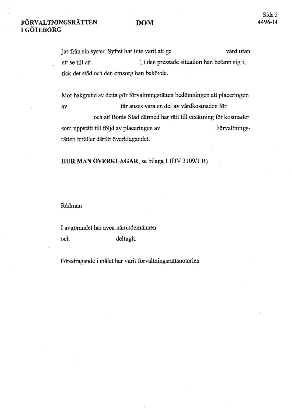 Mot bakgrufld av detta gör förvaltningsrätten bedömningen att placeringen av får anses vara en del av vårdkostnaden ror och att Borås Stad därmed har rätt