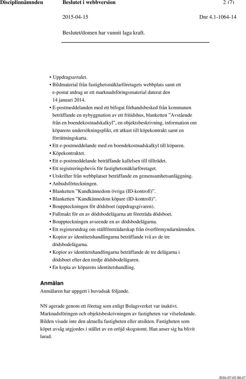 E-postmeddelanden med ett bifogat förhandsbesked från kommunen beträffande en nybyggnation av ett fritidshus, blanketten Avstående från en boendekostnadskalkyl, en objektsbeskrivning, information om