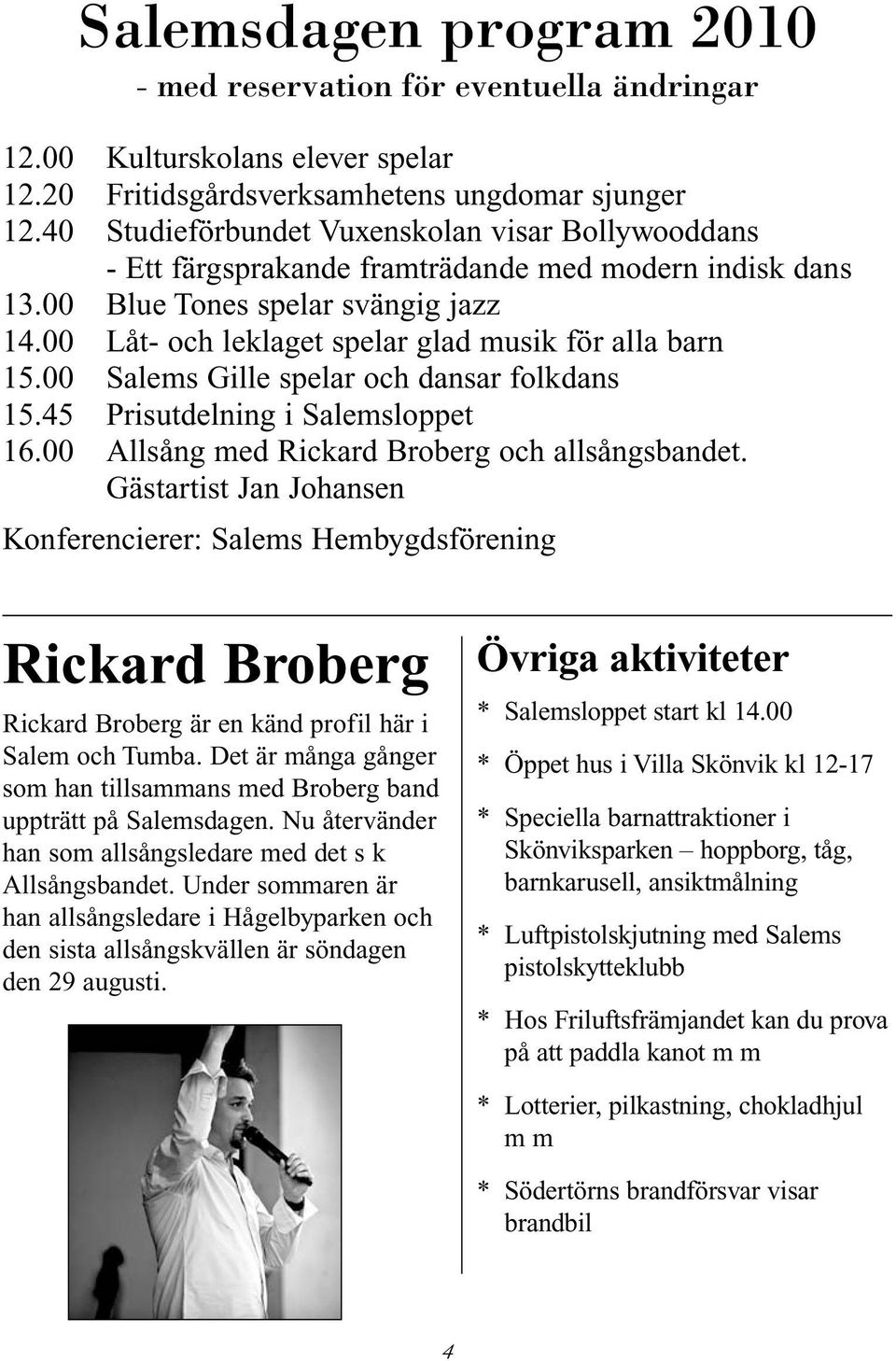 00 Låt- och leklaget spelar glad musik för alla barn 15.00 Salems Gille spelar och dansar folkdans 15.45 Prisutdelning i Salemsloppet 16.00 Allsång med Rickard Broberg och allsångsbandet.