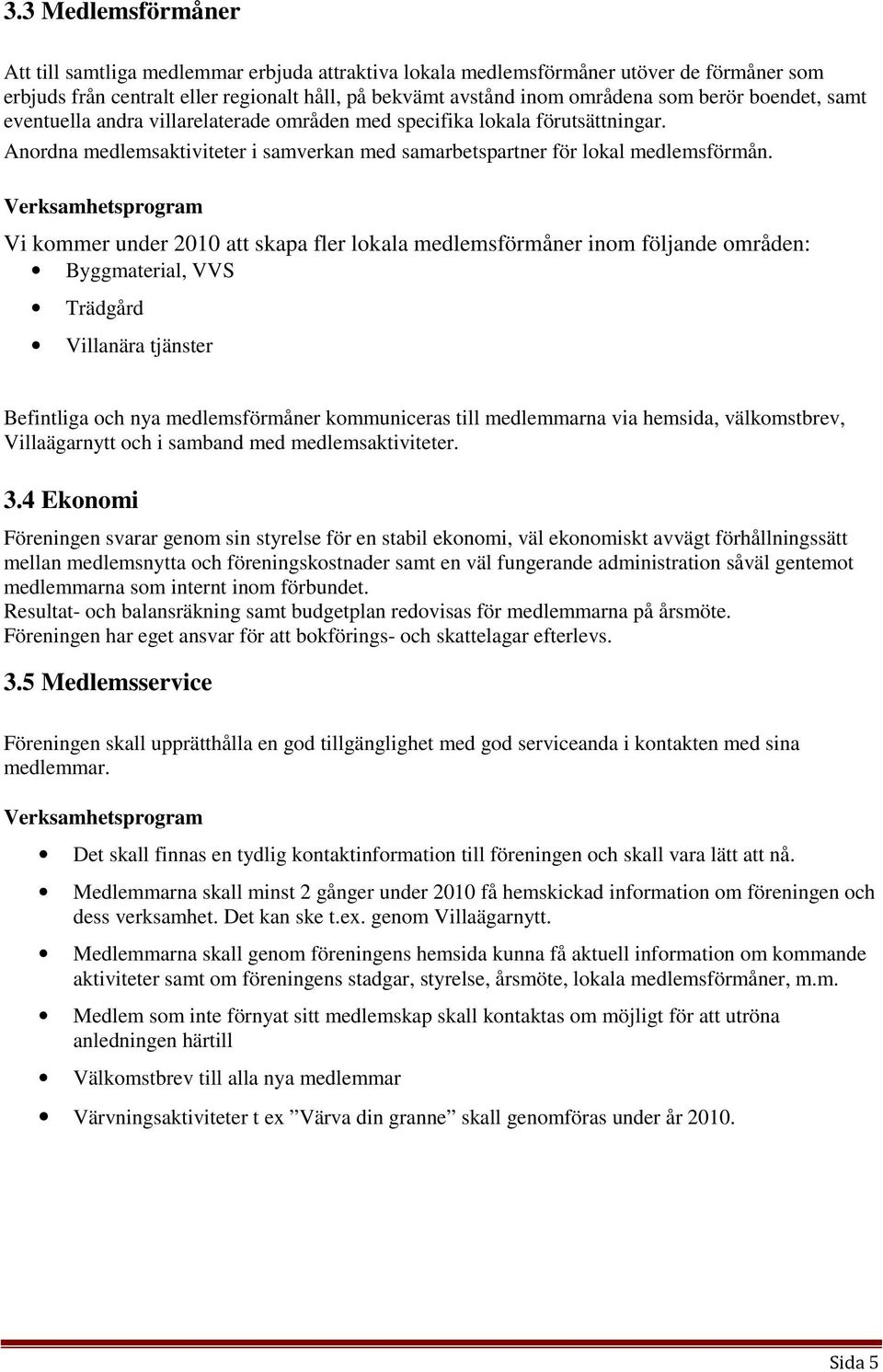 Vi kommer under 2010 att skapa fler lokala medlemsförmåner inom följande områden: Byggmaterial, VVS Trädgård Villanära tjänster Befintliga och nya medlemsförmåner kommuniceras till medlemmarna via