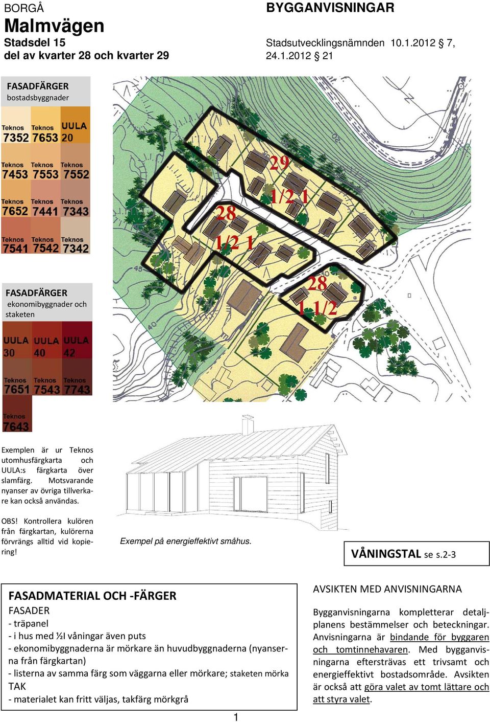 2 3 FASADMATERIAL OCH FÄRGER FASADER träpanel i hus med ½I våningar även puts ekonomibyggnaderna är mörkare än huvudbyggnaderna (nyanserna från färgkartan) listerna av samma färg som väggarna eller