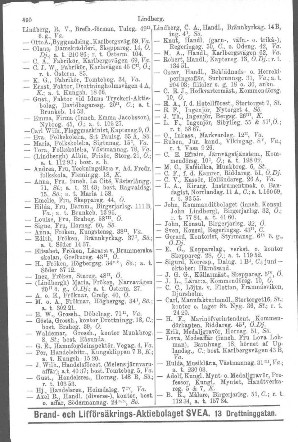 - Robert, Handl., Kaptensg. 13, O.Dj.; r. t. _ C. J. W" Fabrikör, Karlavägen 45 CII, O.; 13451. r. t. Ostorm. 85. - Oscar, Handl., Beklädnads- o. Herreki- _ K. G., Fabrikör, Tomtebog. 34, Va.