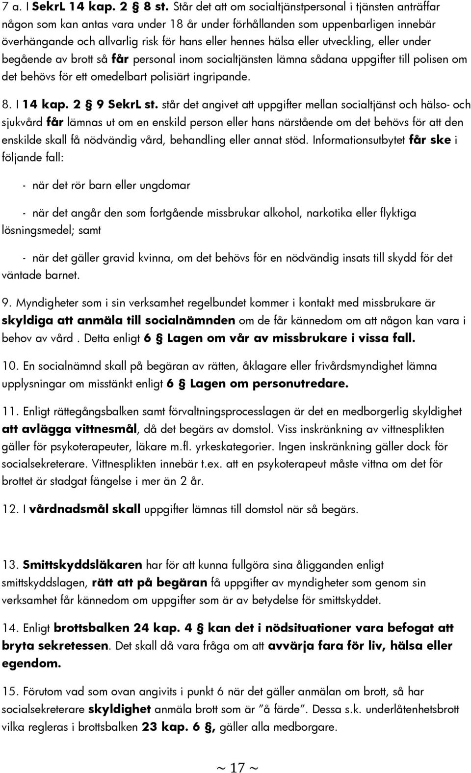 eller utveckling, eller under begående av brott så får personal inom socialtjänsten lämna sådana uppgifter till polisen om det behövs för ett omedelbart polisiärt ingripande. 8. I 14 kap.