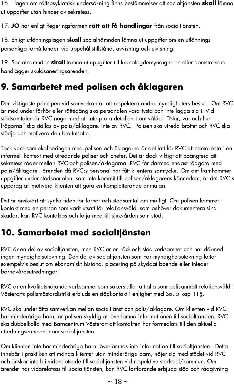Enligt utlänningslagen skall socialnämnden lämna ut uppgifter om en utlännings personliga förhållanden vid uppehållstillstånd, avvisning och utvisning. 19.