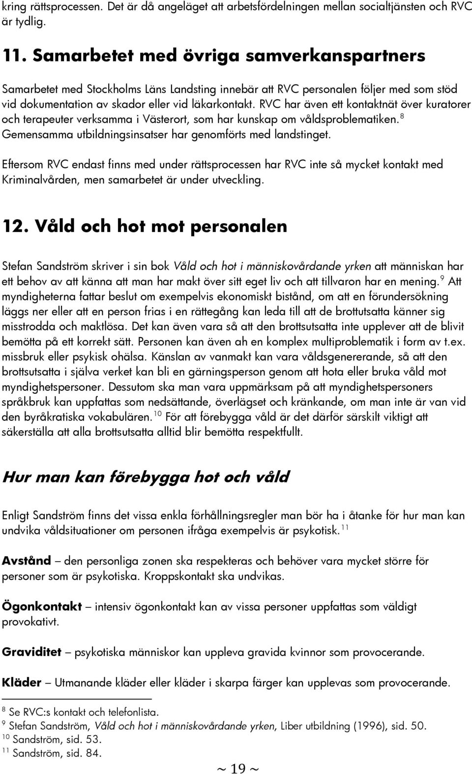 RVC har även ett kontaktnät över kuratorer och terapeuter verksamma i Västerort, som har kunskap om våldsproblematiken. 8 Gemensamma utbildningsinsatser har genomförts med landstinget.