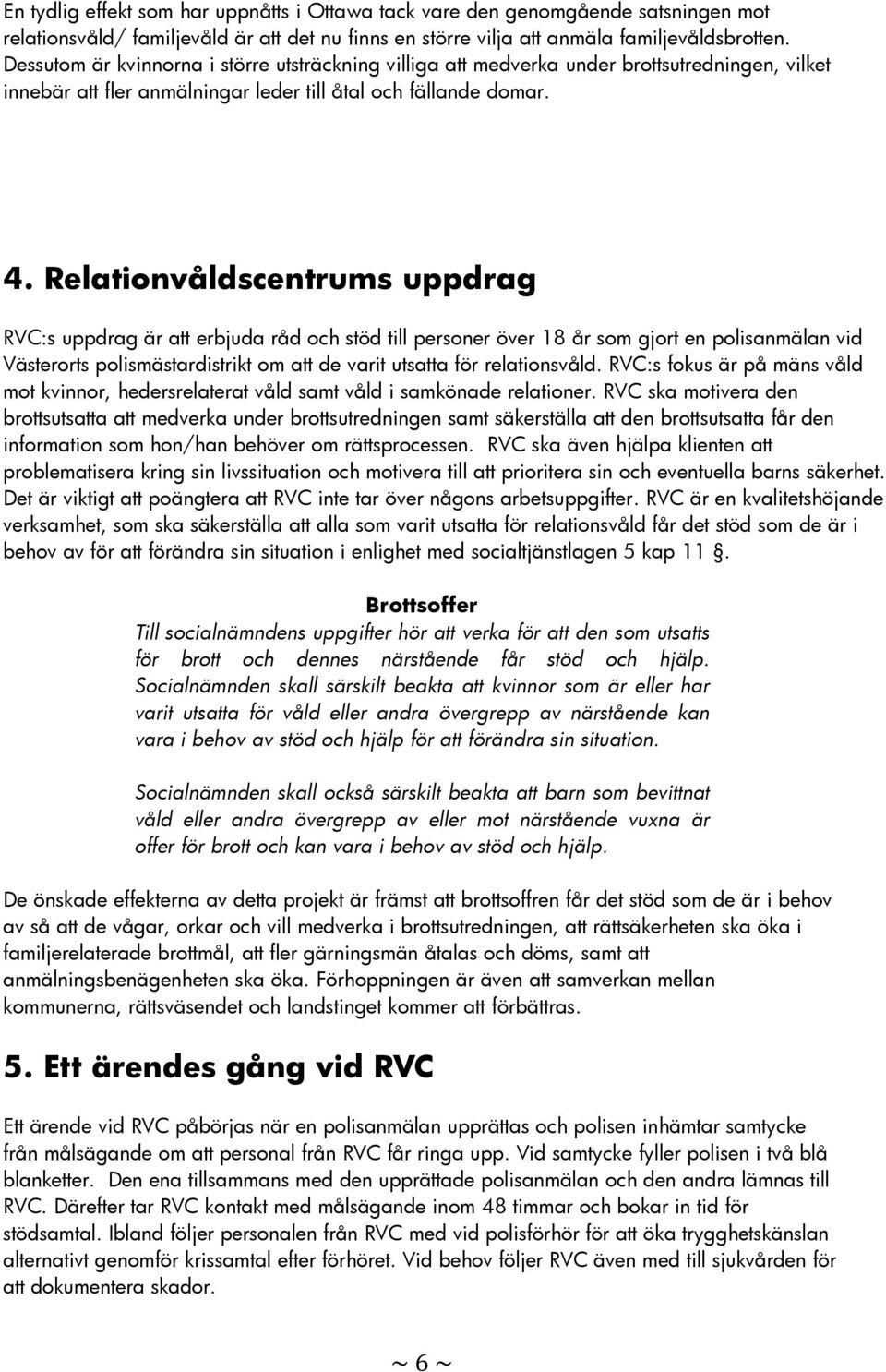 Relationvåldscentrums uppdrag RVC:s uppdrag är att erbjuda råd och stöd till personer över 18 år som gjort en polisanmälan vid Västerorts polismästardistrikt om att de varit utsatta för relationsvåld.