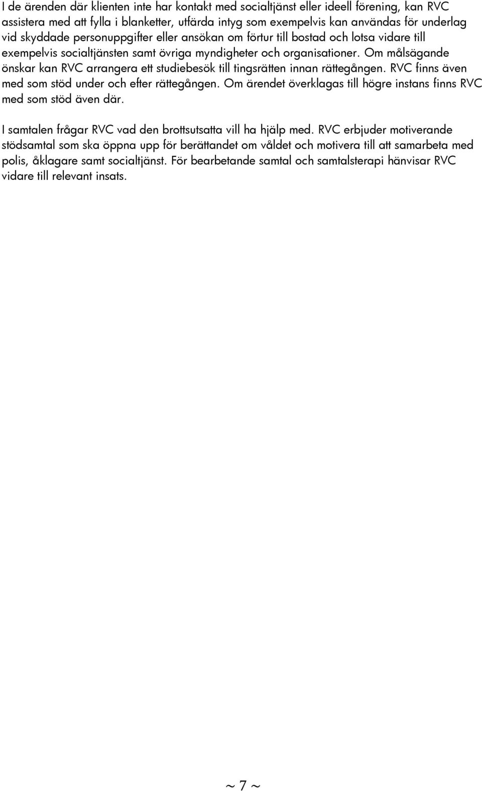 Om målsägande önskar kan RVC arrangera ett studiebesök till tingsrätten innan rättegången. RVC finns även med som stöd under och efter rättegången.