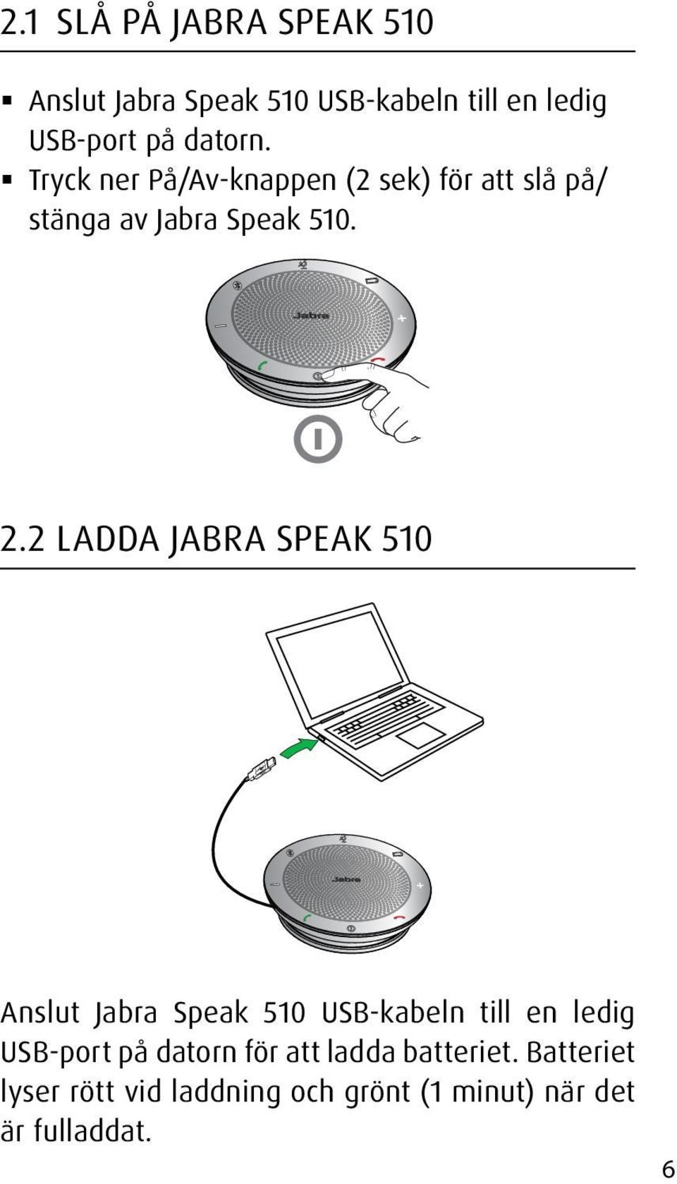 2 Ladda Jabra Speak 510 Anslut Jabra Speak 510 USB-kabeln till en ledig USB-port på datorn
