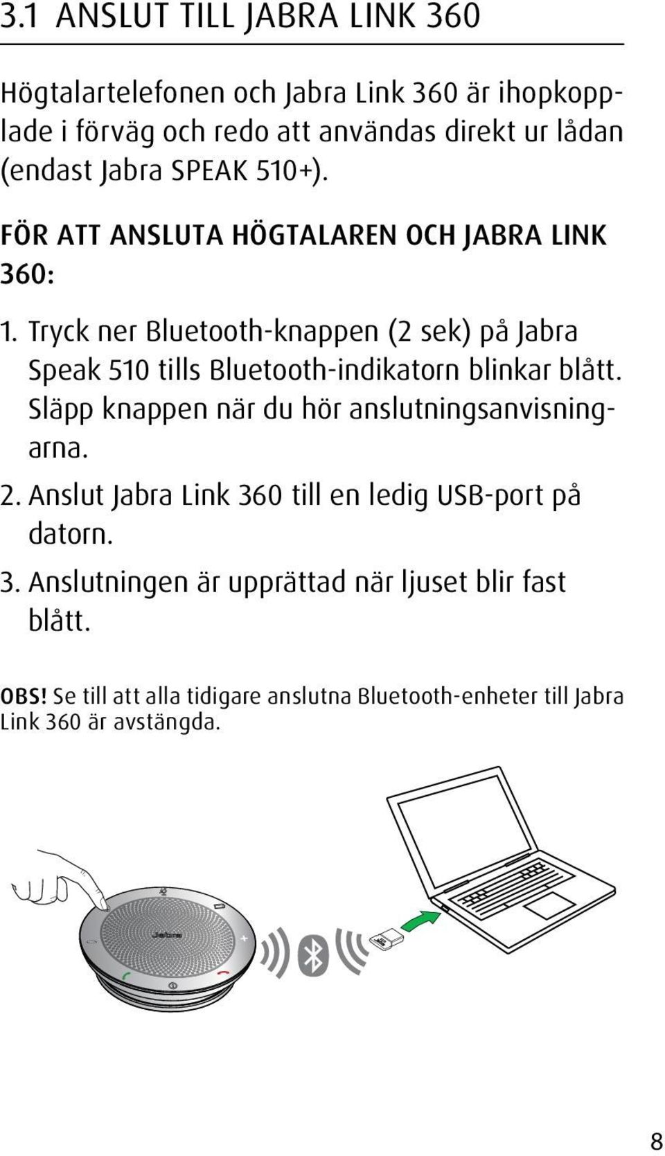 Tryck ner Bluetooth-knappen (2 sek) på Jabra Speak 510 tills Bluetooth-indikatorn blinkar blått.