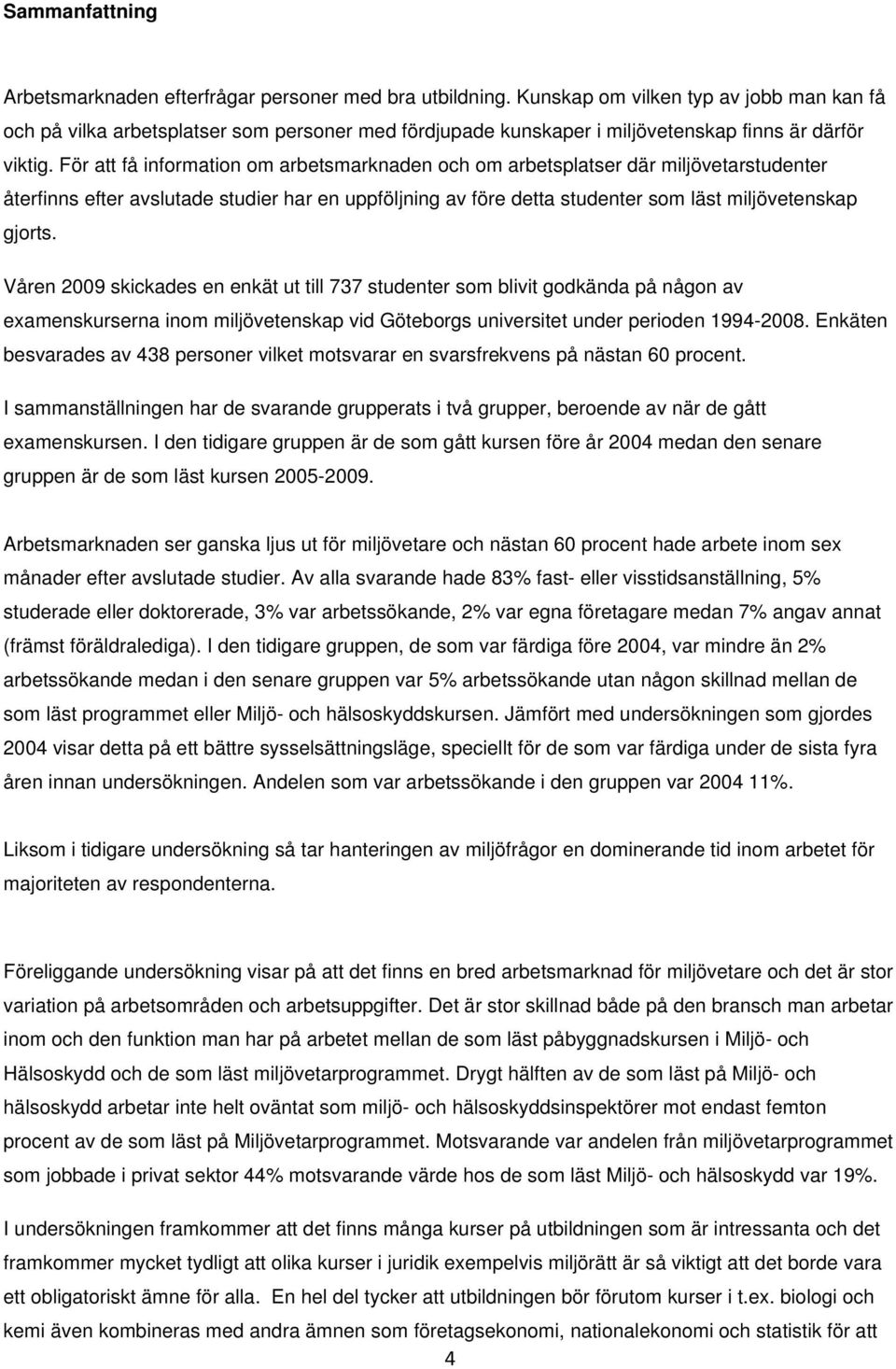 För att få information om arbetsmarknaden och om arbetsplatser där miljövetarstudenter återfinns efter avslutade studier har en uppföljning av före detta studenter som läst miljövetenskap gjorts.