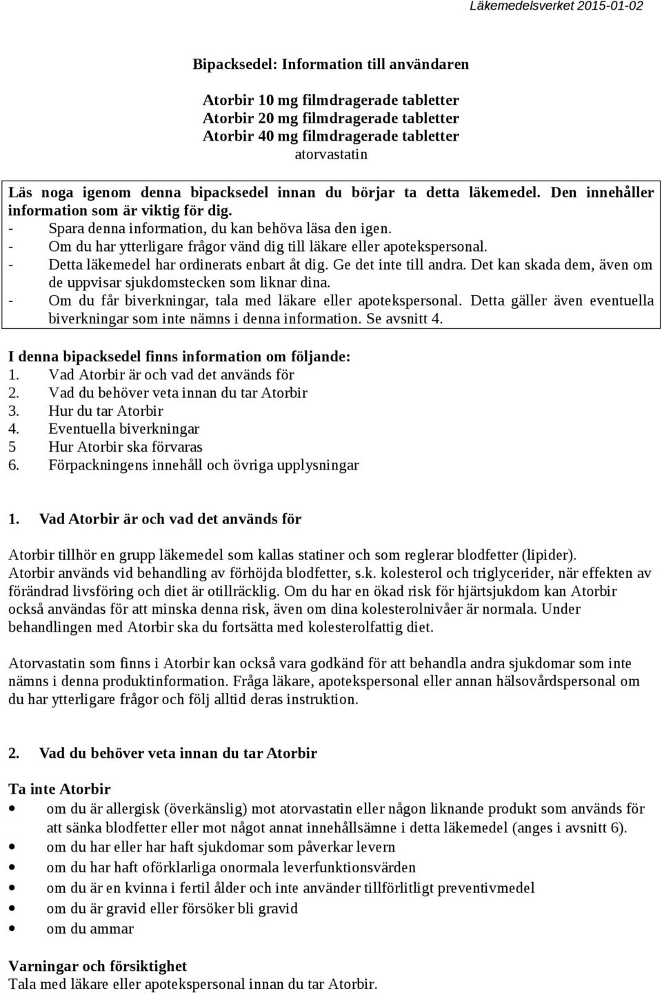 - Om du har ytterligare frågor vänd dig till läkare apotekspersonal. - Detta läkemedel har ordinerats enbart åt dig. Ge det inte till andra.