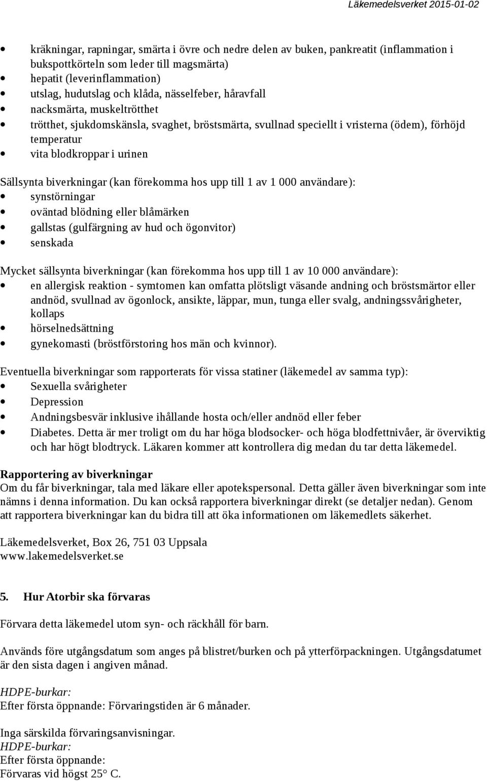 biverkningar (kan förekomma hos upp till 1 av 1 000 användare): synstörningar oväntad blödning blåmärken gallstas (gulfärgning av hud och ögonvitor) senskada Mycket sällsynta biverkningar (kan